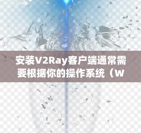 安装V2Ray客户端通常需要根据你的操作系统（Windows、macOS或Linux）和目标平台（如浏览器或内置客户端）进行不同的配置和设置。以下是一个通用的安装和配置指南