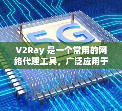 V2Ray 是一个常用的网络代理工具，广泛应用于企业、学校、个人等场景中，用于解决网络访问问题、优化网络性能等。以下是一些优化 V2Ray 网络性能的方案和建议