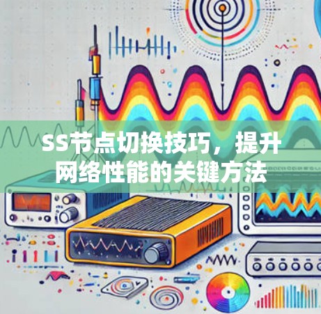SS节点切换技巧，提升网络性能的关键方法