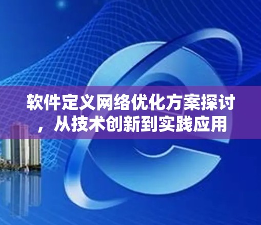 软件定义网络优化方案探讨，从技术创新到实践应用