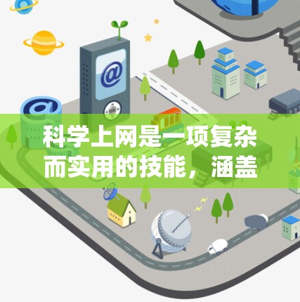 科学上网是一项复杂而实用的技能，涵盖了多个方面，包括搜索引擎使用、学术资源管理、数据获取和科学写作等。以下是系统化的学习步骤和建议，帮助你有效地掌握科学上网的技巧