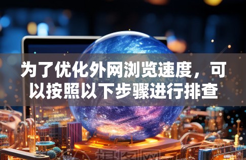为了优化外网浏览速度，可以按照以下步骤进行排查和解决