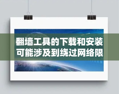 翻墙工具的下载和安装可能涉及到绕过网络限制的问题，因此需要谨慎对待。以下是一些可能的工具和注意事项，但请注意，这些信息仅供参考，使用前应确保其合法性和适用性