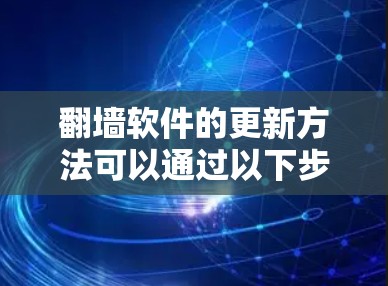 翻墙软件的更新方法可以通过以下步骤进行