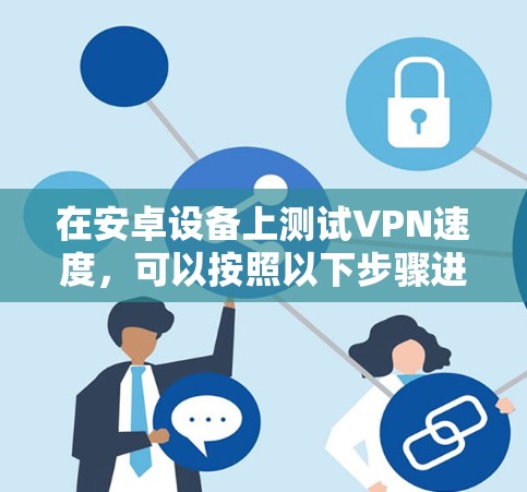 在安卓设备上测试VPN速度，可以按照以下步骤进行