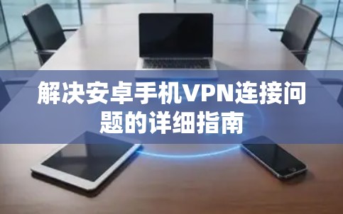 解决安卓手机VPN连接问题的详细指南