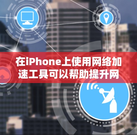 在iPhone上使用网络加速工具可以帮助提升网络连接速度和稳定性。以下是一些常用的方法和工具