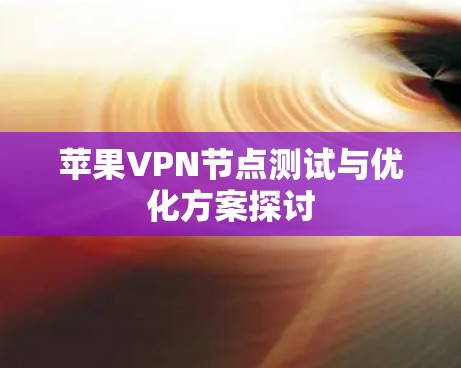 苹果VPN节点测试与优化方案探讨
