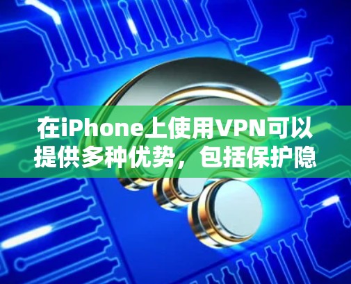 在iPhone上使用VPN可以提供多种优势，包括保护隐私、访问受限内容以及确保网络安全。以下是详细的步骤和注意事项