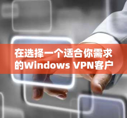 在选择一个适合你需求的Windows VPN客户端时，可以根据以下因素进行综合考虑
