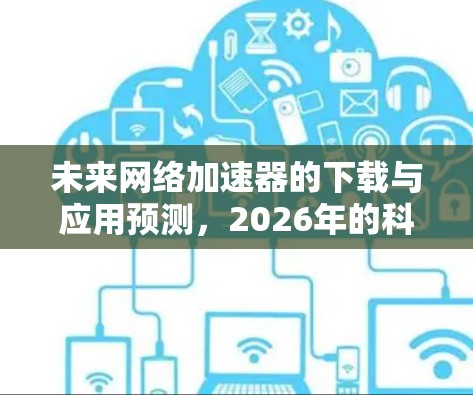 未来网络加速器的下载与应用预测，2026年的科技新趋势