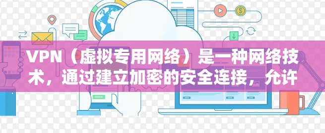 VPN（虚拟专用网络）是一种网络技术，通过建立加密的安全连接，允许用户在公网上安全地访问私人网络资源。以下是VPN的详细介绍