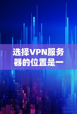 选择VPN服务器的位置是一个重要的决策，主要取决于你的具体需求和使用场景。以下是一些常见的考虑因素和建议