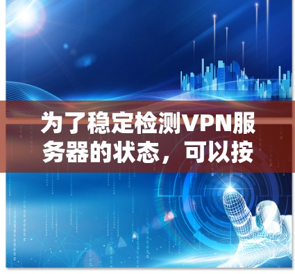 为了稳定检测VPN服务器的状态，可以按照以下步骤进行