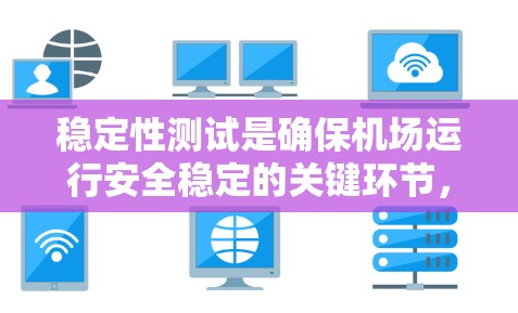稳定性测试是确保机场运行安全稳定的关键环节，涉及多个方面的测试方法和工具。以下是对稳定机场线路测试的详细分析和总结