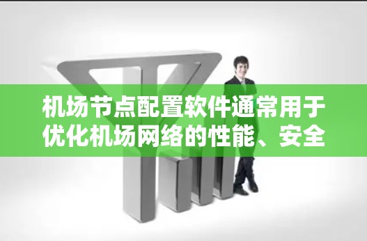 机场节点配置软件通常用于优化机场网络的性能、安全性和管理。以下是一些常见的机场节点配置软件及其功能
