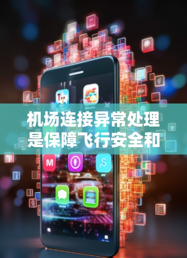 机场连接异常处理是保障飞行安全和旅客顺利出行的重要环节。以下是处理机场连接异常的步骤和注意事项