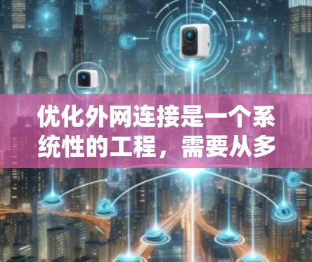 优化外网连接是一个系统性的工程，需要从多个层面进行分析和调整。以下是一个有条理的优化计划，帮助您逐步提升网络性能