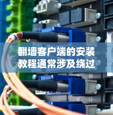 翻墙客户端的安装教程通常涉及绕过网络限制，访问被限制访问的网站。然而，使用此类工具可能违反本地法律法规。请务必确保在使用这些工具之前了解并遵守相关法律法规