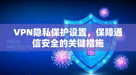 VPN隐私保护设置，保障通信安全的关键措施