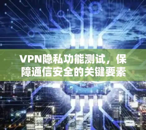VPN隐私功能测试，保障通信安全的关键要素