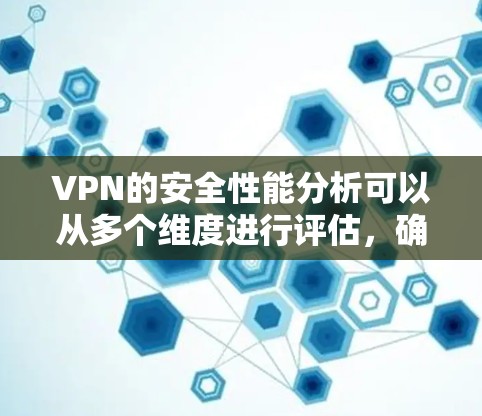 VPN的安全性能分析可以从多个维度进行评估，确保其在保护用户隐私和数据安全方面的有效性。以下是对VPN安全性能的详细分析