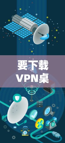 要下载VPN桌面端，您可以按照以下步骤操作
