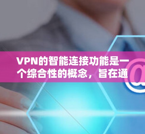 VPN的智能连接功能是一个综合性的概念，旨在通过自动化和智能化的手段，提升VPN服务的使用体验和安全性。以下是该功能的详细解释