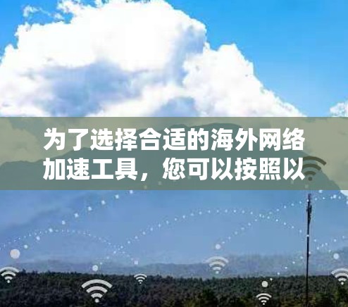 为了选择合适的海外网络加速工具，您可以按照以下步骤进行