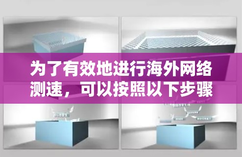 为了有效地进行海外网络测速，可以按照以下步骤进行