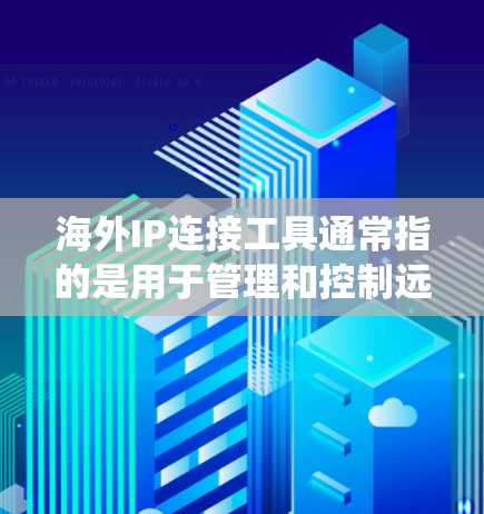 海外IP连接工具通常指的是用于管理和控制远程服务器或网络资源的工具。这些工具可以帮助用户连接到海外服务器，处理跨国网络任务，或者绕过某些网络限制。以下是一些常用的海外IP连接工具和技术