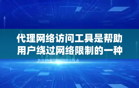 代理网络访问工具是帮助用户绕过网络限制的一种技术，通过使用代理服务器来访问被限制或阻止的网站。以下是分步骤的指导，帮助您理解和使用这些工具