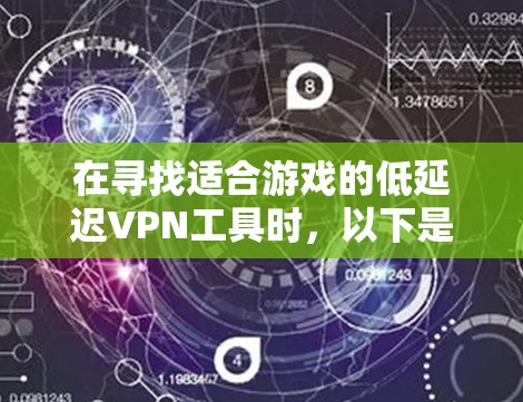 在寻找适合游戏的低延迟VPN工具时，以下是一些关键考虑因素和推荐工具，帮助你优化游戏性能