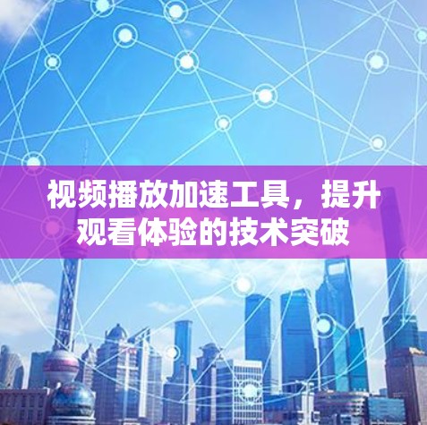 视频播放加速工具，提升观看体验的技术突破