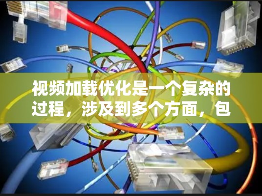 视频加载优化是一个复杂的过程，涉及到多个方面，包括技术实现、网络性能、用户体验等。以下是一些常见的视频加载优化方法和建议