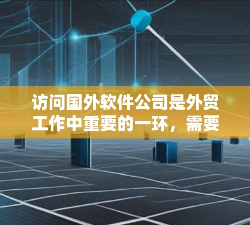 访问国外软件公司是外贸工作中重要的一环，需要充分准备和细致执行。以下是详细的步骤指南