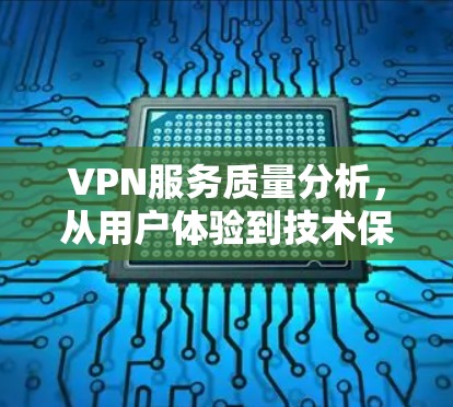VPN服务质量分析，从用户体验到技术保障