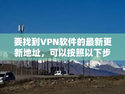 要找到VPN软件的最新更新地址，可以按照以下步骤操作
