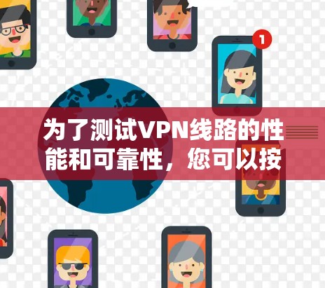 为了测试VPN线路的性能和可靠性，您可以按照以下步骤进行