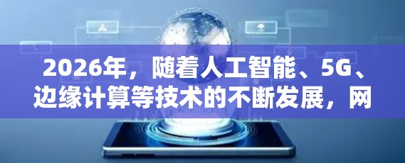 2026年，随着人工智能、5G、边缘计算等技术的不断发展，网络优化工具将更加智能化、自动化和高效化。以下是一些预测2026年可能在国外市场上流行的网络优化工具和技术方向