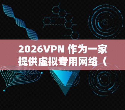 2026VPN 作为一家提供虚拟专用网络（VPN）服务的公司，其服务质量和用户体验可能因具体情况而异。以下是一些综合评测的关键点和考虑因素，帮助你对2026VPN 进行评估