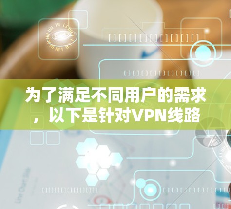 为了满足不同用户的需求，以下是针对VPN线路测速软件的推荐，分为免费和付费两类，各具特色，帮助用户选择最适合的工具