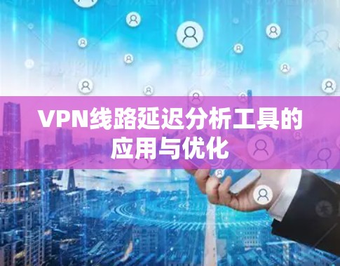 VPN线路延迟分析工具的应用与优化