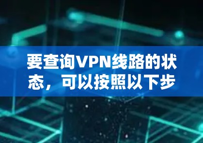 要查询VPN线路的状态，可以按照以下步骤进行操作