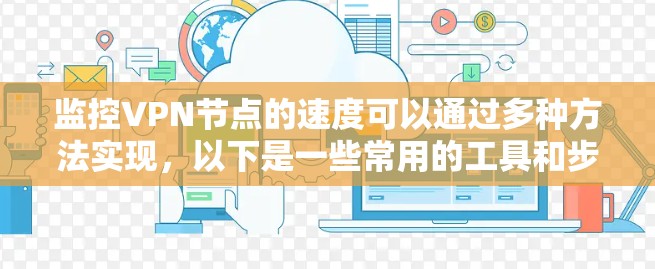 监控VPN节点的速度可以通过多种方法实现，以下是一些常用的工具和步骤