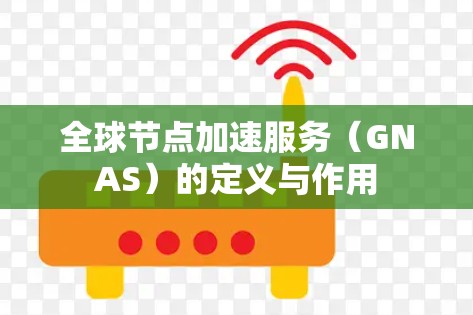 全球节点加速服务（GNAS）的定义与作用