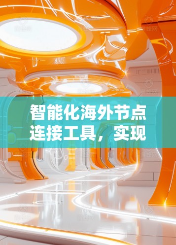 智能化海外节点连接工具，实现网络管理与监控的高效解决方案