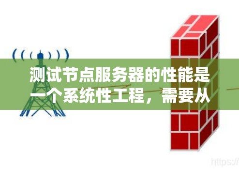 测试节点服务器的性能是一个系统性工程，需要从多个维度进行全面评估。以下是一个有条理的测试计划和方法，帮助您全面了解节点服务器的性能表现