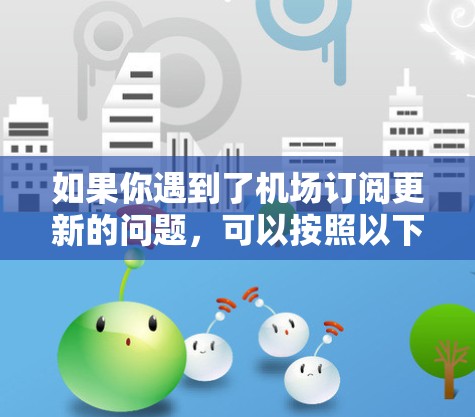 如果你遇到了机场订阅更新的问题，可以按照以下步骤进行排查和解决
