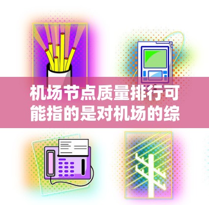 机场节点质量排行可能指的是对机场的综合质量进行评估和排名，通常会基于多个方面的指标来进行。以下是一些可能的指标和排名的方法，但具体的排名结果会因数据来源和标准的不同而有所差异
